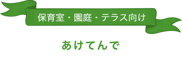 保育室・園庭・テラス向け「あけてんで」