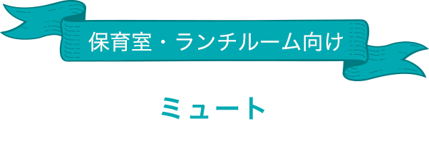 保育室・ランチルーム向け「ミュート」