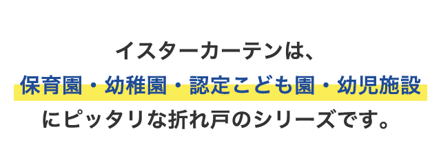 イスターカーテンは、保育園・幼稚園・認定こども園・幼児施設にピッタリな折れ戸のシリーズです