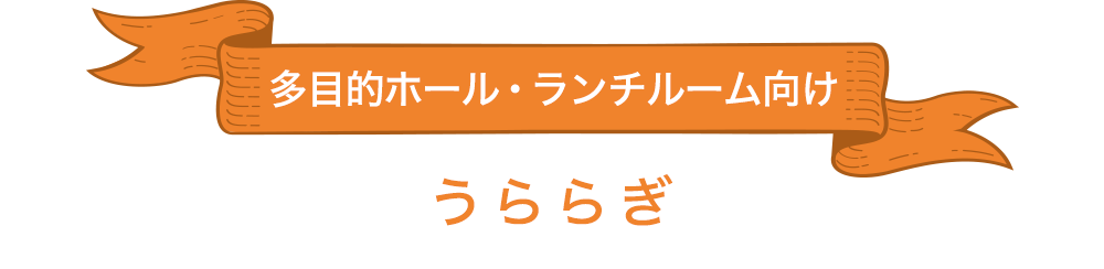 多目的ホール・ランチルーム向け「うららぎ」