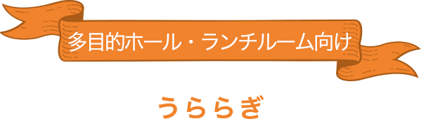 多目的ホール・ランチルーム向け「うららぎ」